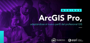 ArcGIS Pro - Adaptándose al perfil del profesional GIS - Webinar